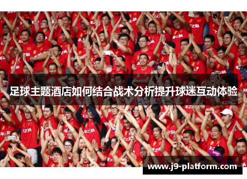足球主题酒店如何结合战术分析提升球迷互动体验