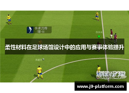 柔性材料在足球场馆设计中的应用与赛事体验提升